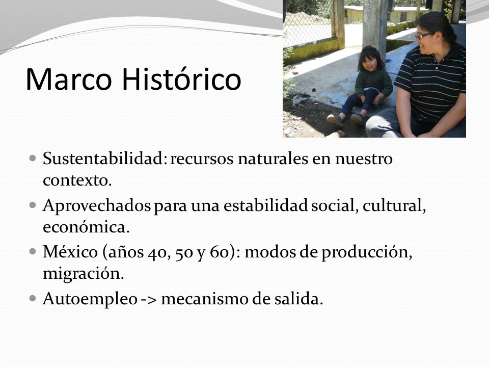 Marco Histórico Sustentabilidad: recursos naturales en nuestro contexto. Aprovechados para una estabilidad social, cultural, económica.