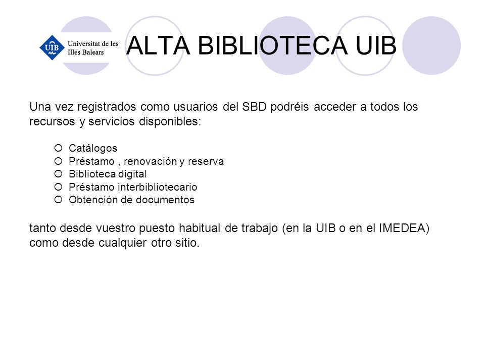 ALTA BIBLIOTECA UIB Una vez registrados como usuarios del SBD podréis acceder a todos los. recursos y servicios disponibles: