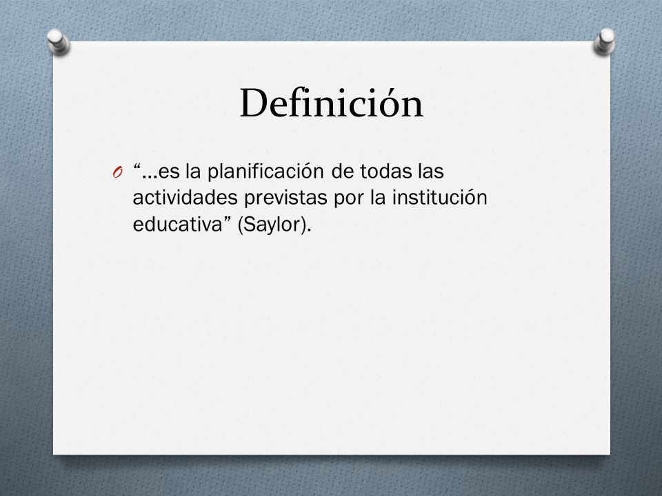 Definición …es la planificación de todas las actividades previstas por la institución educativa (Saylor).