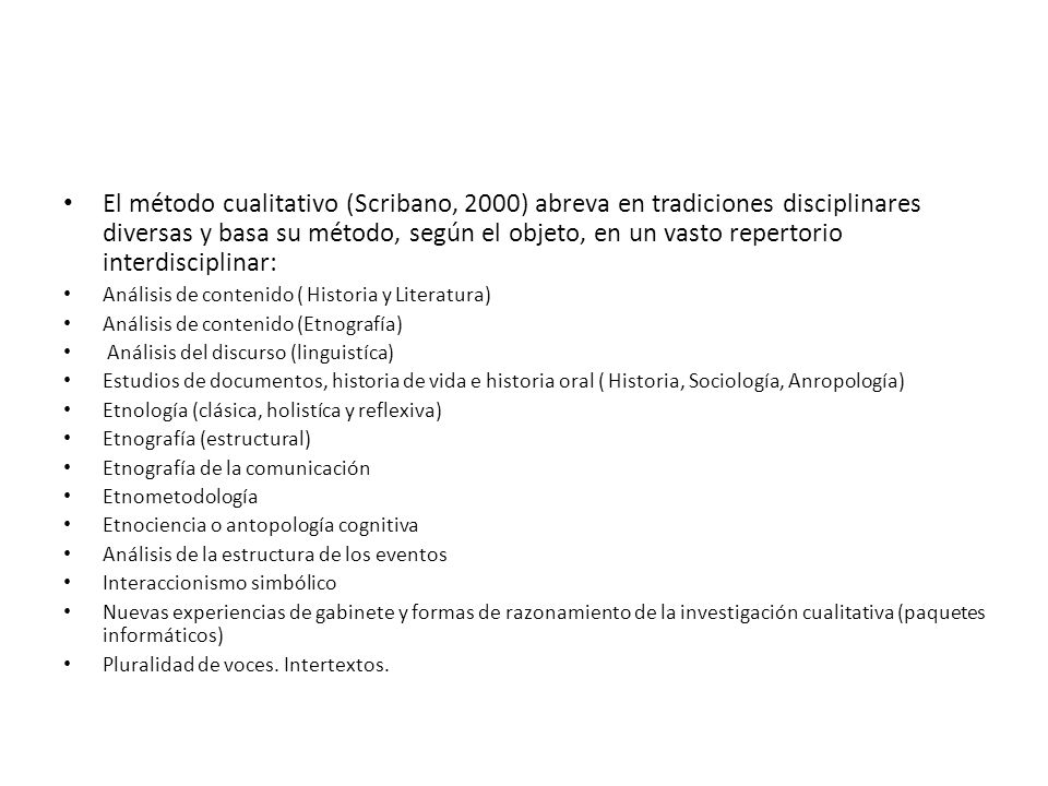 El método cualitativo (Scribano, 2000) abreva en tradiciones disciplinares diversas y basa su método, según el objeto, en un vasto repertorio interdisciplinar: