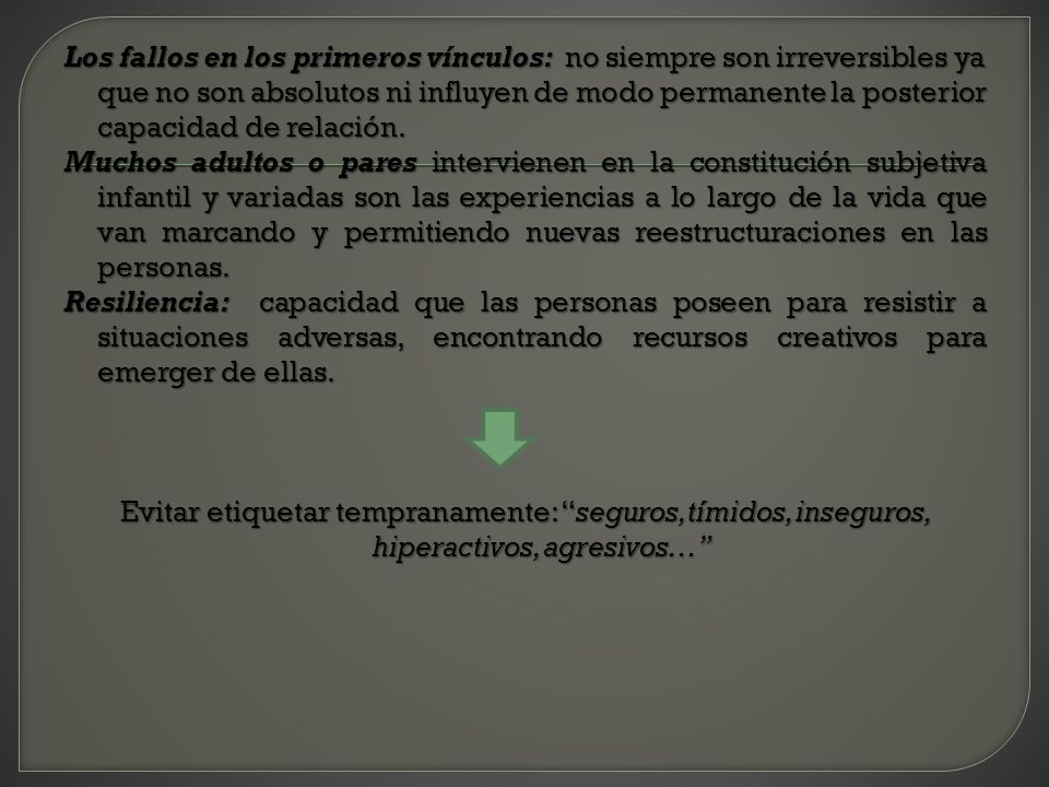 Los fallos en los primeros vínculos: no siempre son irreversibles ya que no son absolutos ni influyen de modo permanente la posterior capacidad de relación.