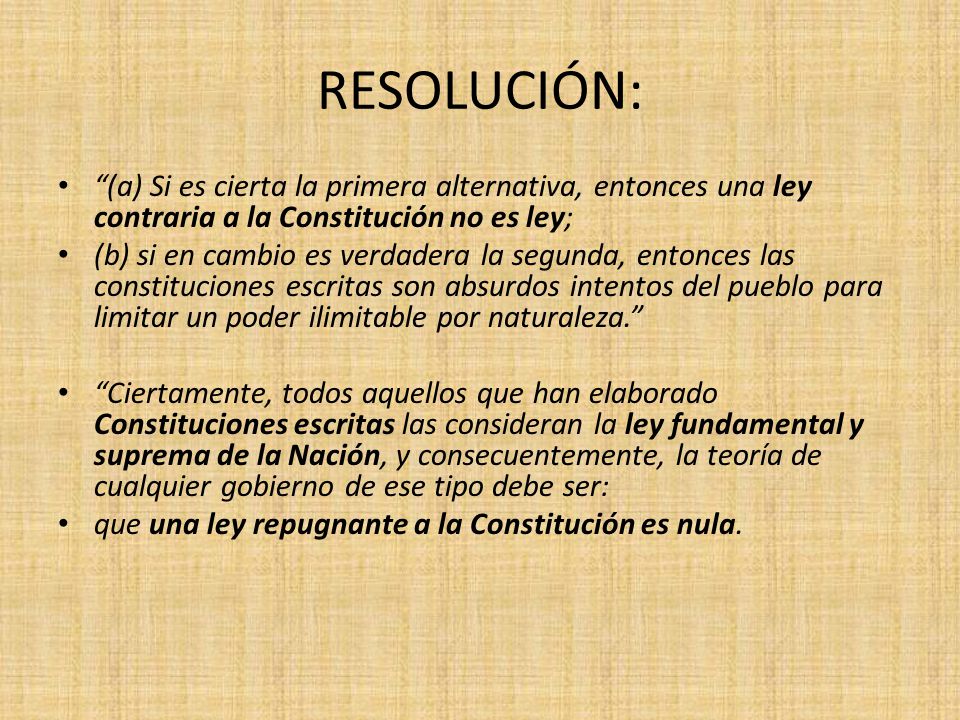 RESOLUCIÓN: (a) Si es cierta la primera alternativa, entonces una ley contraria a la Constitución no es ley;