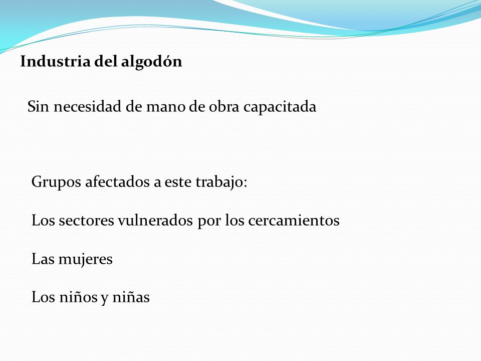 Industria del algodón Sin necesidad de mano de obra capacitada. Grupos afectados a este trabajo: Los sectores vulnerados por los cercamientos.