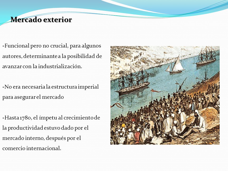 Mercado exterior Funcional pero no crucial, para algunos autores, determinante a la posibilidad de avanzar con la industrialización.