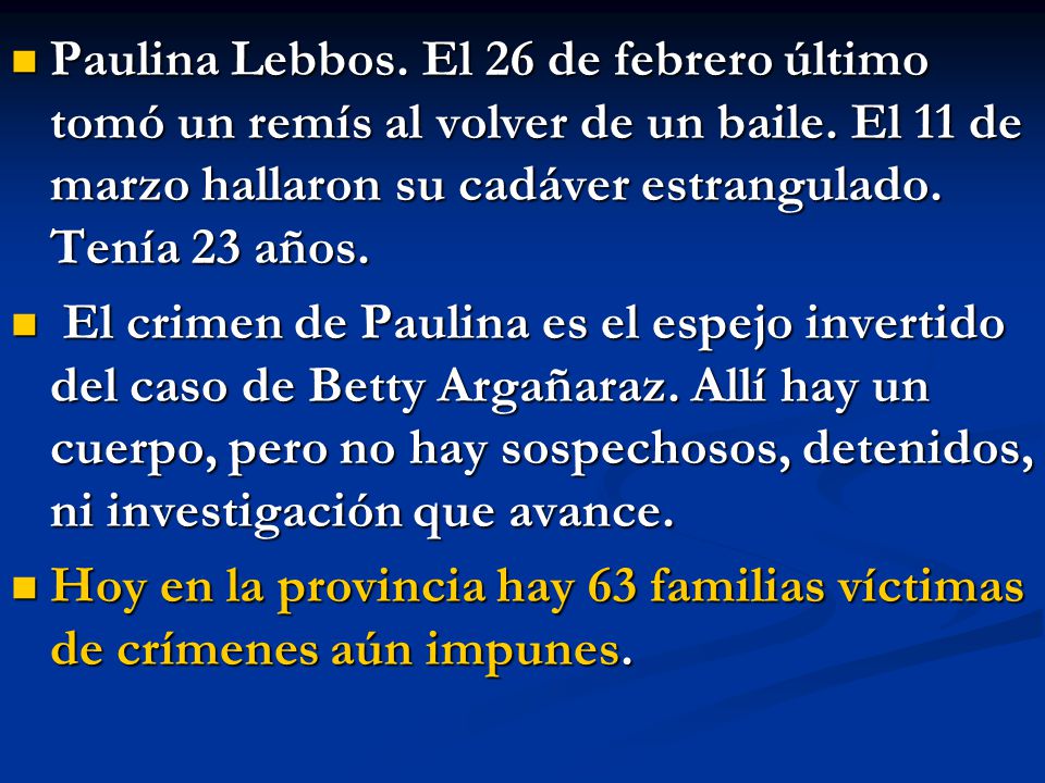 Paulina Lebbos. El 26 de febrero último tomó un remís al volver de un baile. El 11 de marzo hallaron su cadáver estrangulado. Tenía 23 años.
