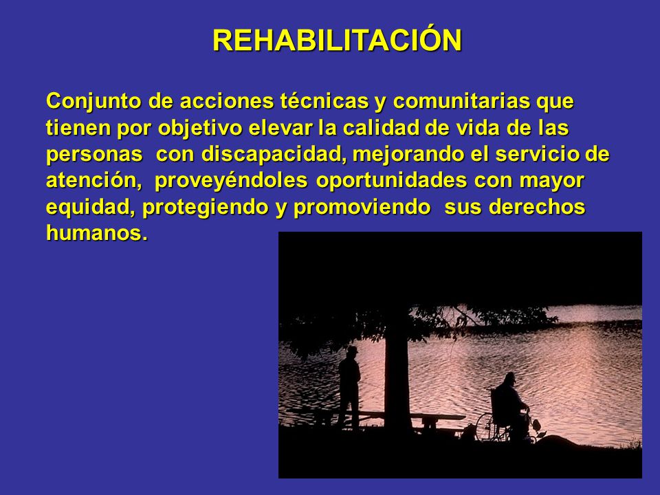 Conjunto de acciones técnicas y comunitarias que tienen por objetivo elevar la calidad de vida de las personas con discapacidad, mejorando el servicio de atención, proveyéndoles oportunidades con mayor equidad, protegiendo y promoviendo sus derechos humanos.