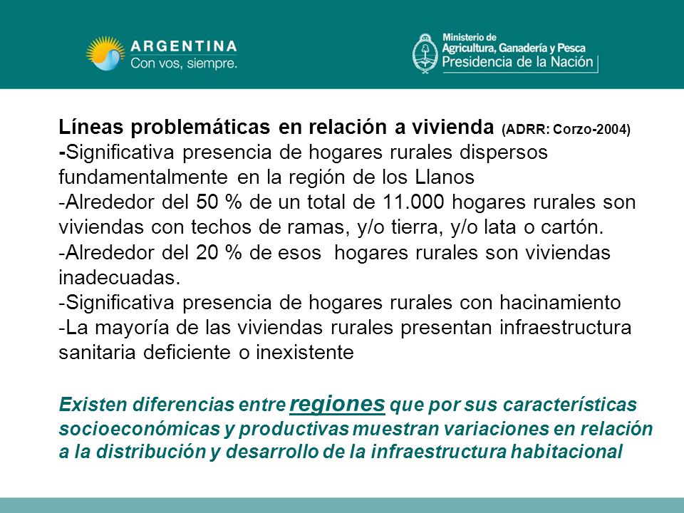 Líneas problemáticas en relación a vivienda (ADRR: Corzo-2004) -Significativa presencia de hogares rurales dispersos fundamentalmente en la región de los Llanos -Alrededor del 50 % de un total de hogares rurales son viviendas con techos de ramas, y/o tierra, y/o lata o cartón.