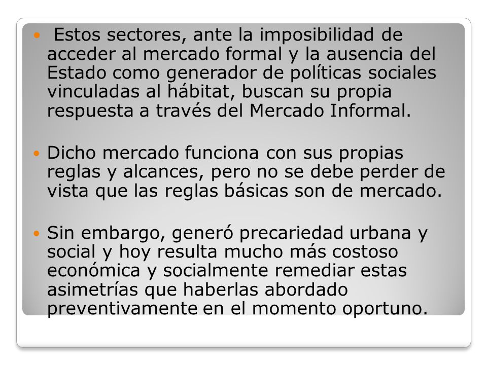 Estos sectores, ante la imposibilidad de acceder al mercado formal y la ausencia del Estado como generador de políticas sociales vinculadas al hábitat, buscan su propia respuesta a través del Mercado Informal.