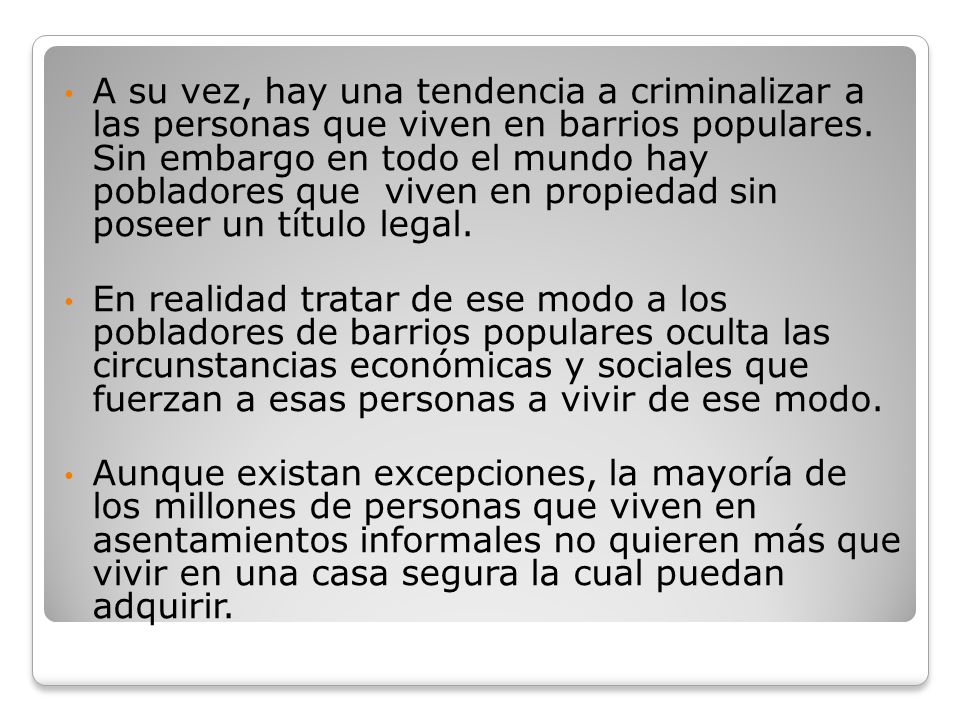 A su vez, hay una tendencia a criminalizar a las personas que viven en barrios populares. Sin embargo en todo el mundo hay pobladores que viven en propiedad sin poseer un título legal.