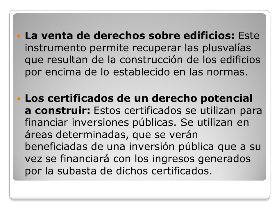 La venta de derechos sobre edificios: Este instrumento permite recuperar las plusvalías que resultan de la construcción de los edificios por encima de lo establecido en las normas.