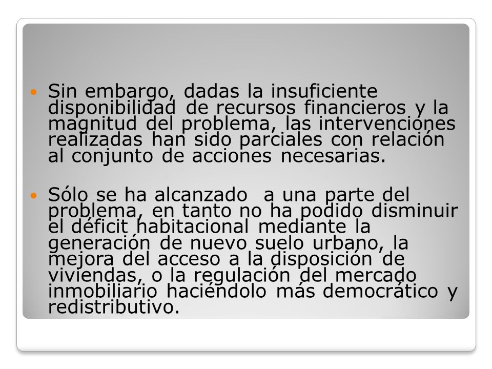 Sin embargo, dadas la insuficiente disponibilidad de recursos financieros y la magnitud del problema, las intervenciones realizadas han sido parciales con relación al conjunto de acciones necesarias.