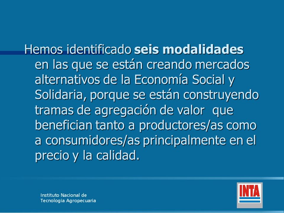 Hemos identificado seis modalidades en las que se están creando mercados alternativos de la Economía Social y Solidaria, porque se están construyendo tramas de agregación de valor que benefician tanto a productores/as como a consumidores/as principalmente en el precio y la calidad.