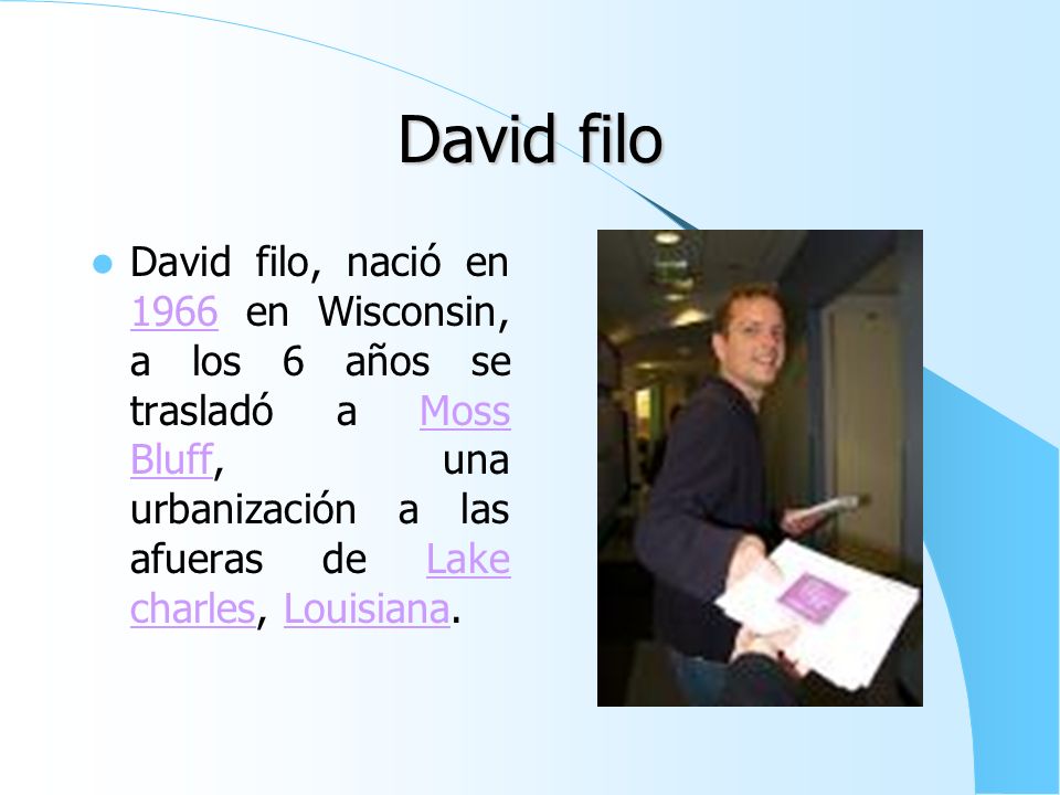 David filo David filo, nació en 1966 en Wisconsin, a los 6 años se trasladó a Moss Bluff, una urbanización a las afueras de Lake charles, Louisiana.