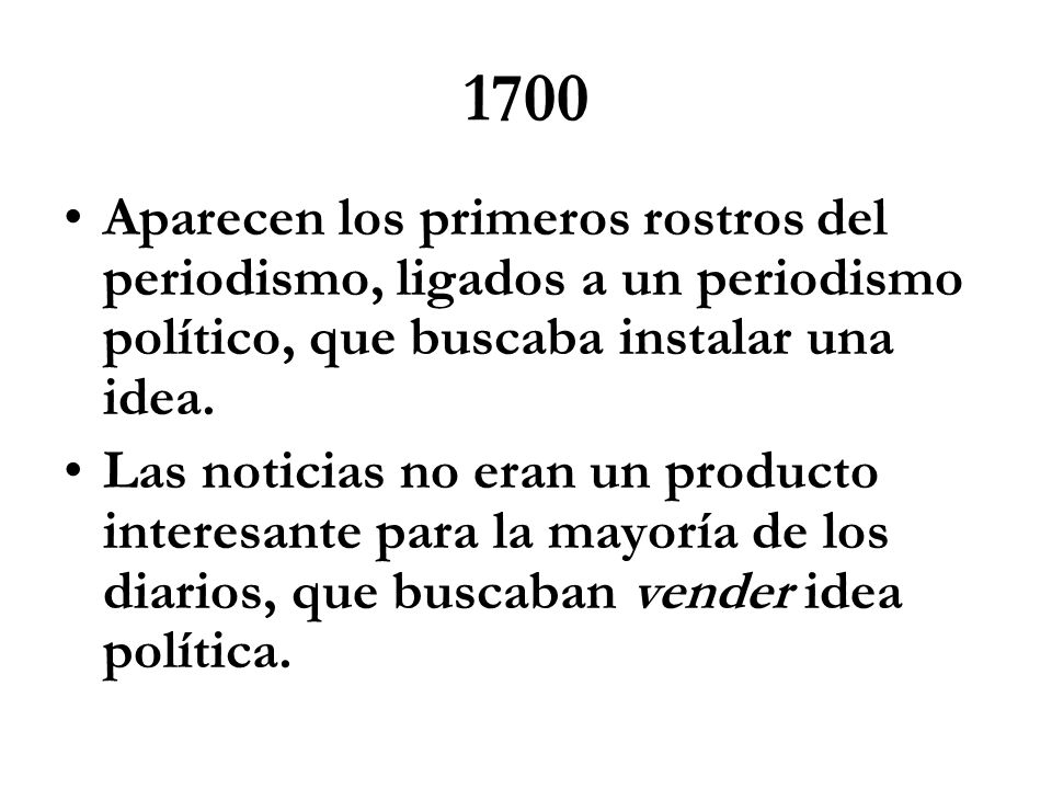 1700 Aparecen los primeros rostros del periodismo, ligados a un periodismo político, que buscaba instalar una idea.