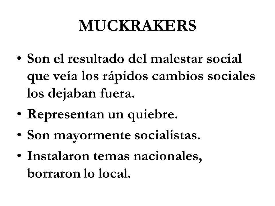 MUCKRAKERS Son el resultado del malestar social que veía los rápidos cambios sociales los dejaban fuera.