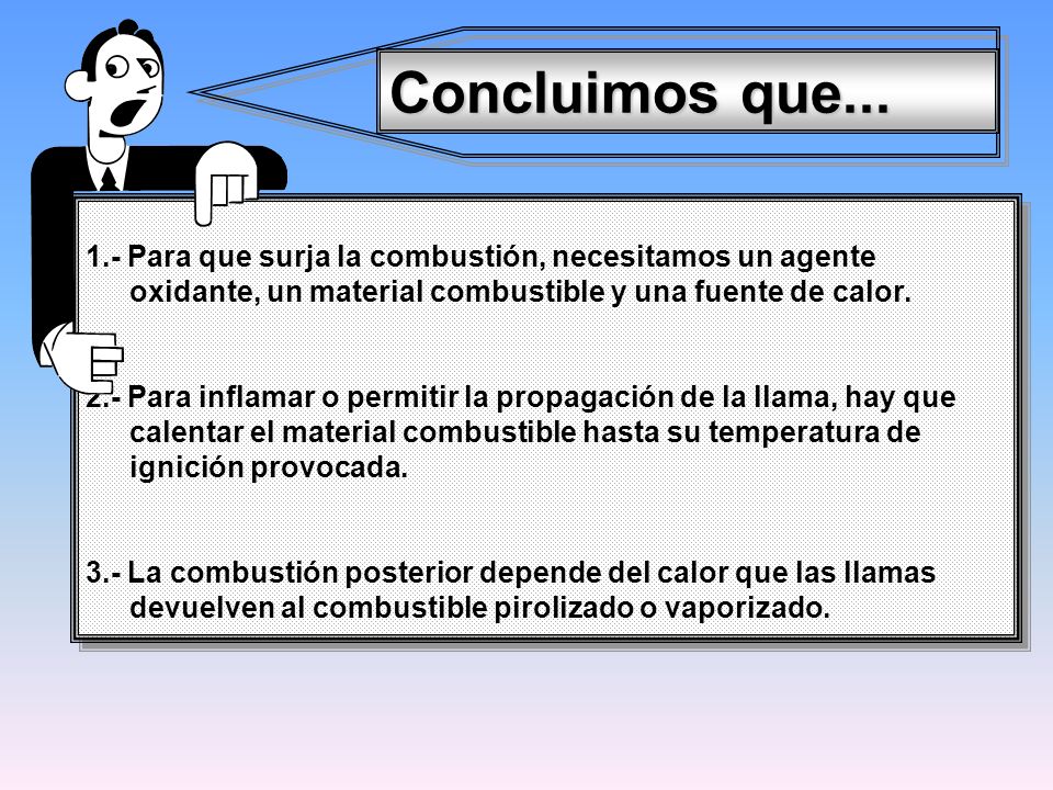 Concluimos que Para que surja la combustión, necesitamos un agente oxidante, un material combustible y una fuente de calor.