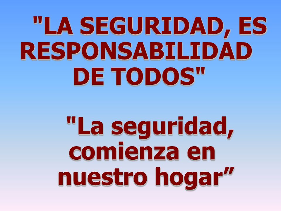 LA SEGURIDAD, ES RESPONSABILIDAD DE TODOS La seguridad, comienza en nuestro hogar