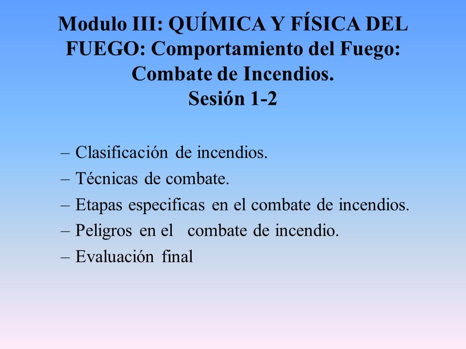 Modulo III: QUÍMICA Y FÍSICA DEL FUEGO: Comportamiento del Fuego: Combate de Incendios. Sesión 1-2