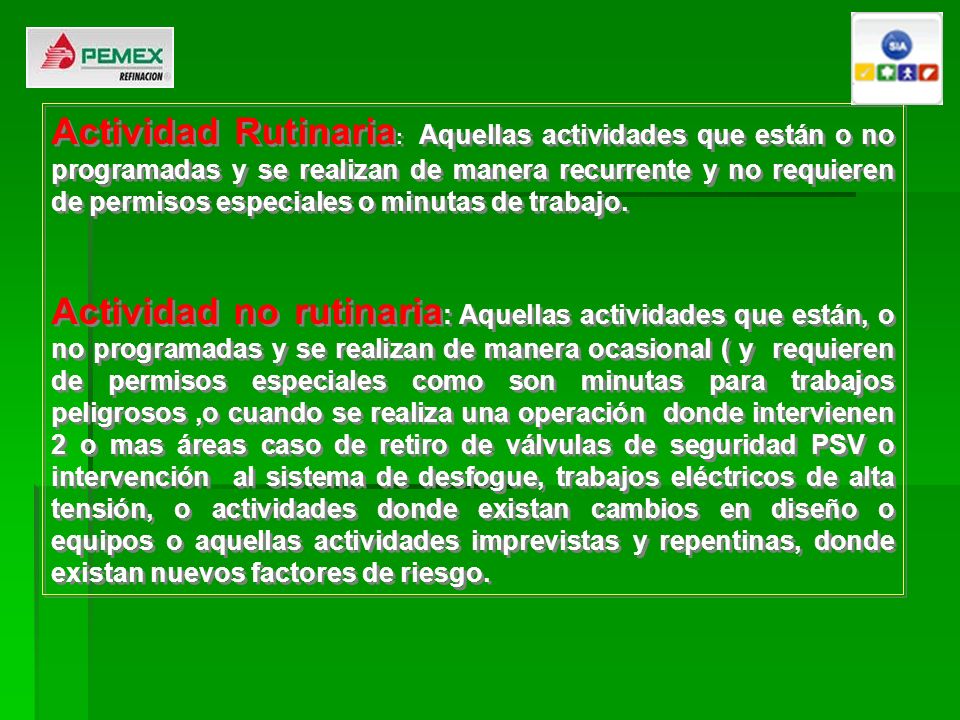 Actividad Rutinaria: Aquellas actividades que están o no programadas y se realizan de manera recurrente y no requieren de permisos especiales o minutas de trabajo.