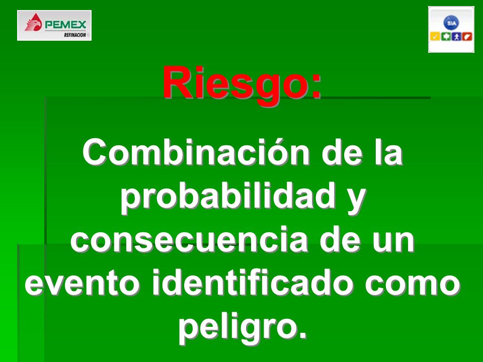 Riesgo: Combinación de la probabilidad y consecuencia de un evento identificado como peligro.