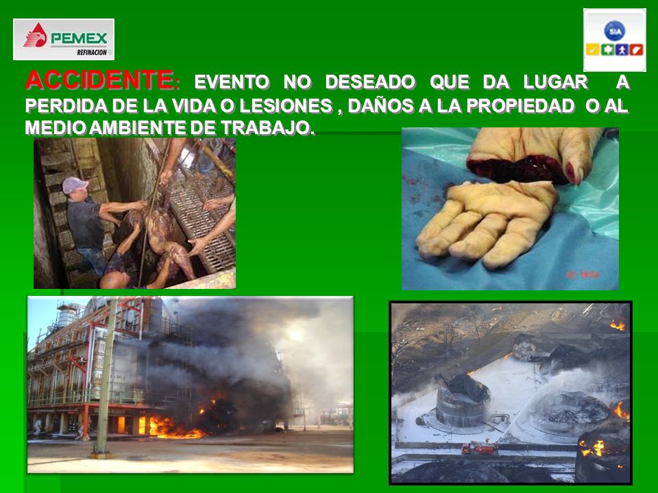 ACCIDENTE: EVENTO NO DESEADO QUE DA LUGAR A PERDIDA DE LA VIDA O LESIONES , DAÑOS A LA PROPIEDAD O AL MEDIO AMBIENTE DE TRABAJO.
