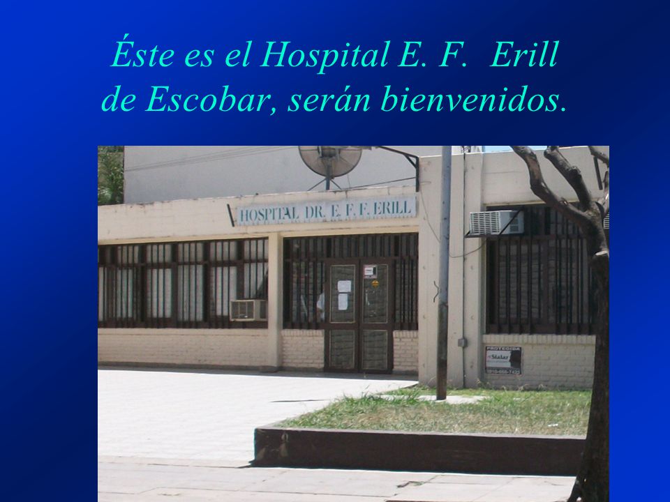 Éste es el Hospital E. F. Erill de Escobar, serán bienvenidos.