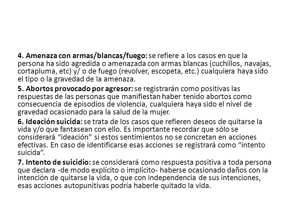 4. Amenaza con armas/blancas/fuego: se refiere a los casos en que la persona ha sido agredida o amenazada con armas blancas (cuchillos, navajas, cortapluma, etc) y/ o de fuego (revolver, escopeta, etc.) cualquiera haya sido el tipo o la gravedad de la amenaza.