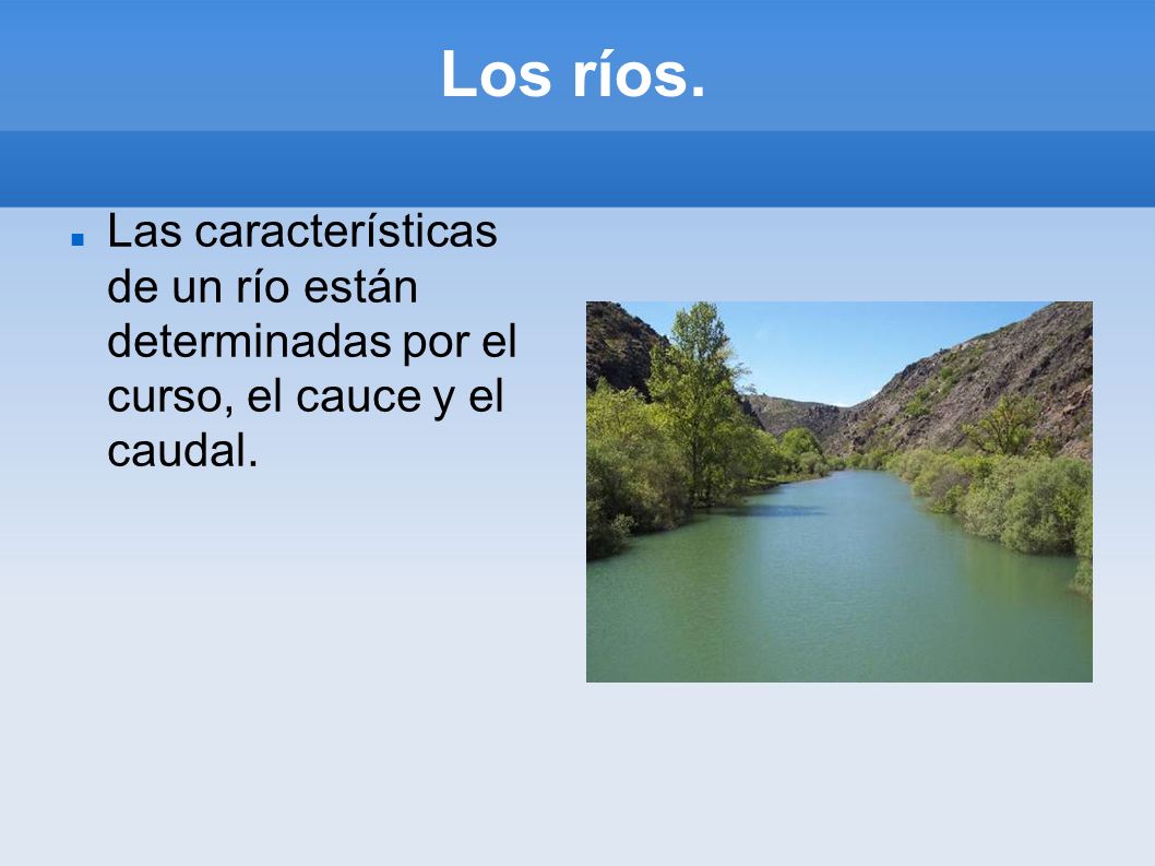 Los ríos. Las características de un río están determinadas por el curso, el cauce y el caudal.