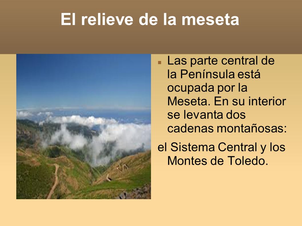 El relieve de la meseta Las parte central de la Península está ocupada por la Meseta. En su interior se levanta dos cadenas montañosas: