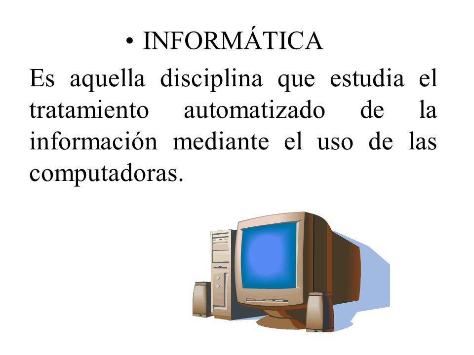 INFORMÁTICA Es aquella disciplina que estudia el tratamiento automatizado de la información mediante el uso de las computadoras.