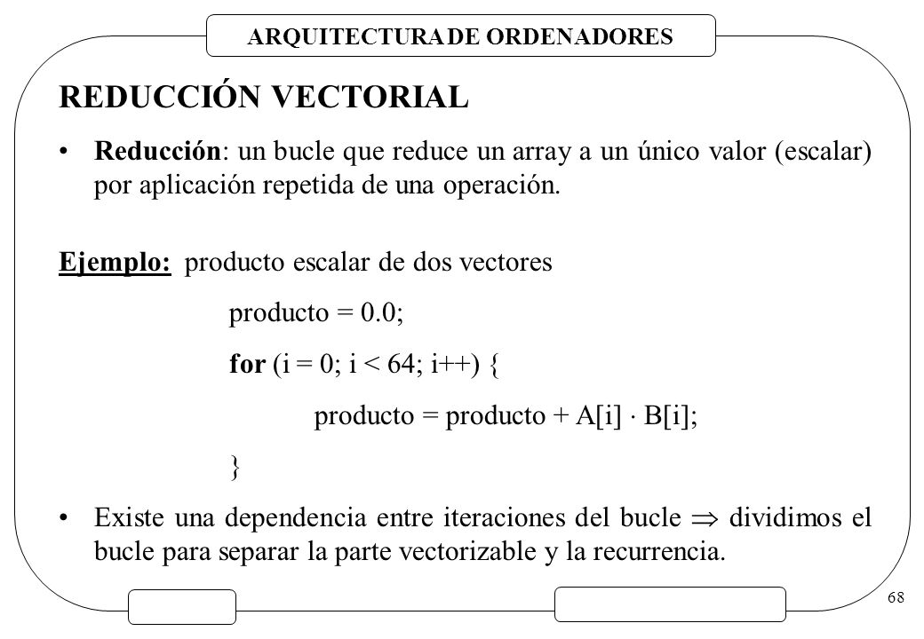 REDUCCIÓN VECTORIAL Reducción: un bucle que reduce un array a un único valor (escalar) por aplicación repetida de una operación.