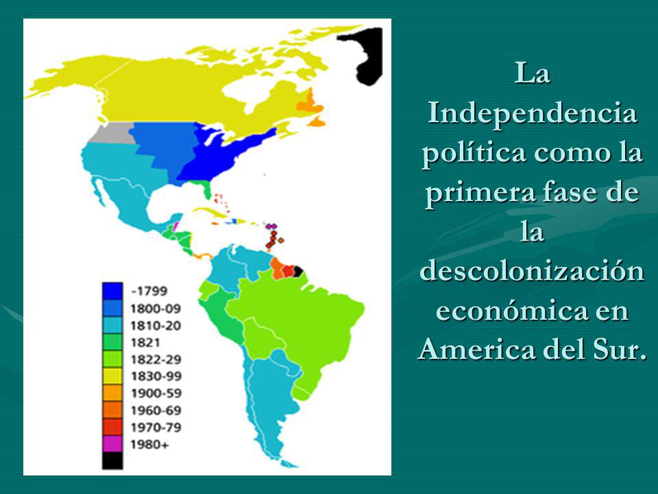 La Independencia política como la primera fase de la descolonización económica en America del Sur.
