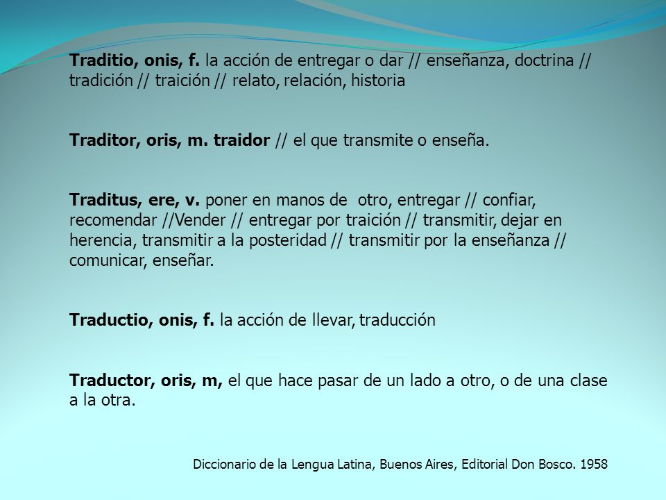 Traditor, oris, m. traidor // el que transmite o enseña.