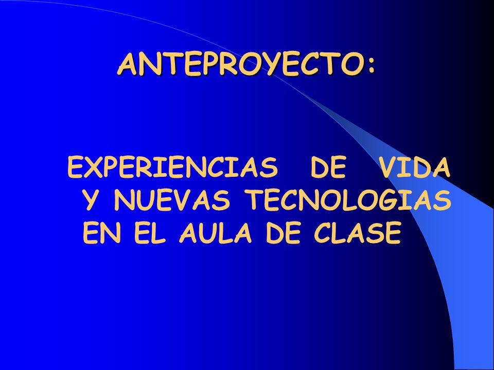 ANTEPROYECTO: EXPERIENCIAS DE VIDA Y NUEVAS TECNOLOGIAS EN EL AULA DE CLASE