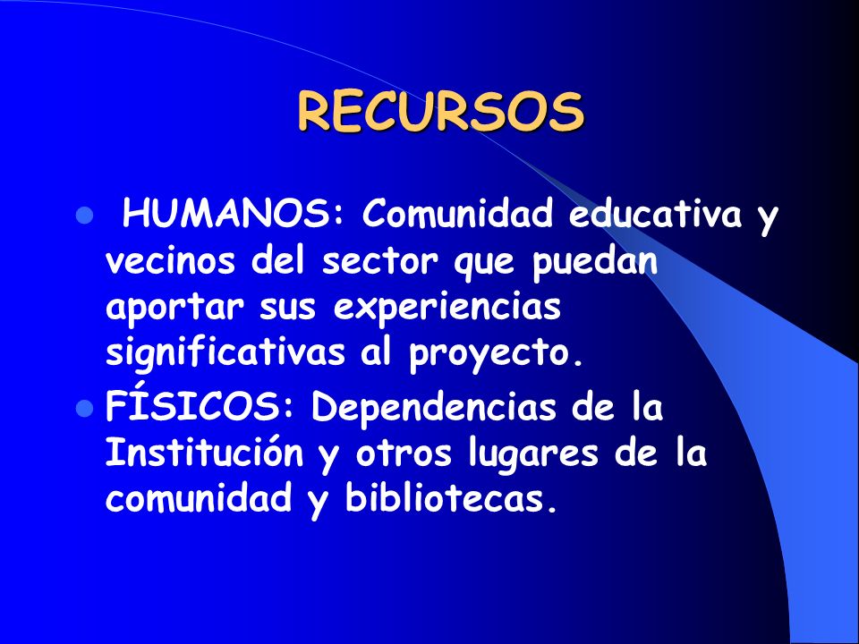 RECURSOS HUMANOS: Comunidad educativa y vecinos del sector que puedan aportar sus experiencias significativas al proyecto.