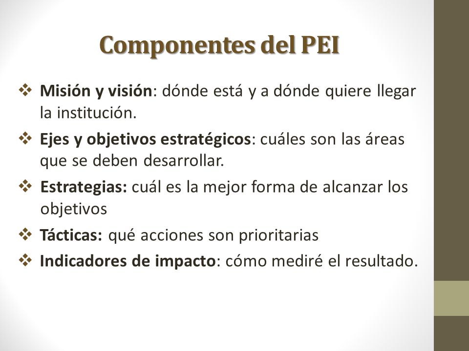 Componentes del PEI Misión y visión: dónde está y a dónde quiere llegar la institución.