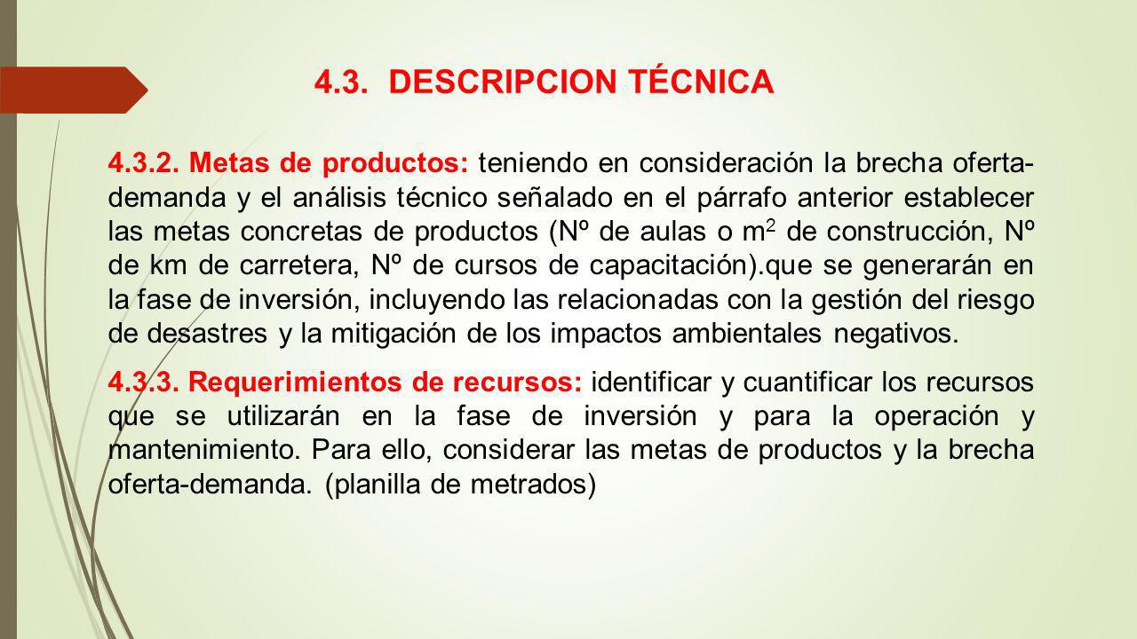Metas de productos: teniendo en consideración la brecha oferta- demanda y el análisis técnico señalado en el párrafo anterior establecer las metas concretas de productos (Nº de aulas o m2 de construcción, Nº de km de carretera, Nº de cursos de capacitación).que se generarán en la fase de inversión, incluyendo las relacionadas con la gestión del riesgo de desastres y la mitigación de los impactos ambientales negativos.