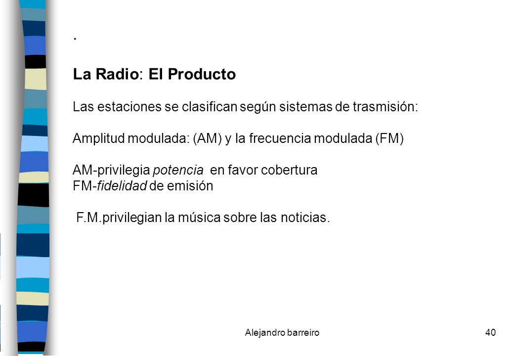 . La Radio: El Producto. Las estaciones se clasifican según sistemas de trasmisión: Amplitud modulada: (AM) y la frecuencia modulada (FM)