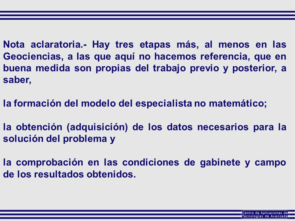 Nota aclaratoria.- Hay tres etapas más, al menos en las Geociencias, a las que aquí no hacemos referencia, que en buena medida son propias del trabajo previo y posterior, a saber,