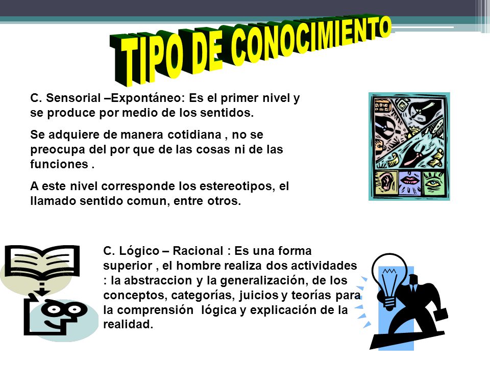 TIPO DE CONOCIMIENTO C. Sensorial –Expontáneo: Es el primer nivel y se produce por medio de los sentidos.
