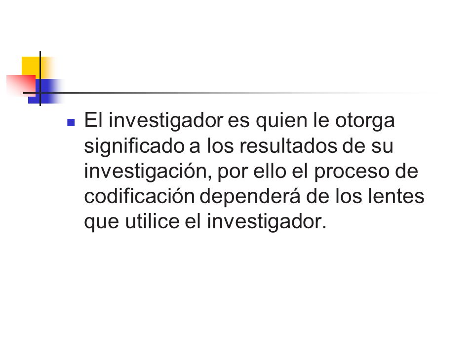 El investigador es quien le otorga significado a los resultados de su investigación, por ello el proceso de codificación dependerá de los lentes que utilice el investigador.