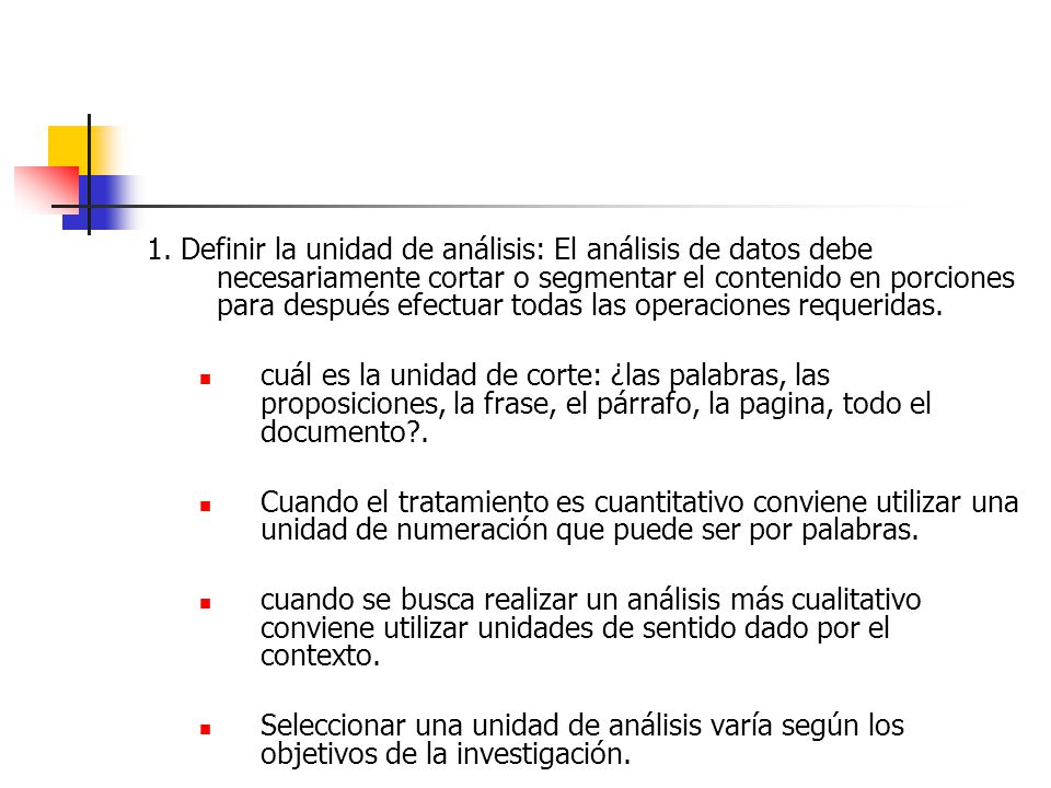 1. Definir la unidad de análisis: El análisis de datos debe necesariamente cortar o segmentar el contenido en porciones para después efectuar todas las operaciones requeridas.