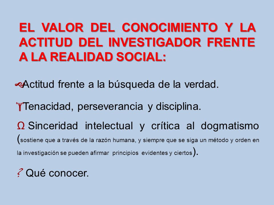 EL VALOR DEL CONOCIMIENTO Y LA ACTITUD DEL INVESTIGADOR FRENTE A LA REALIDAD SOCIAL: