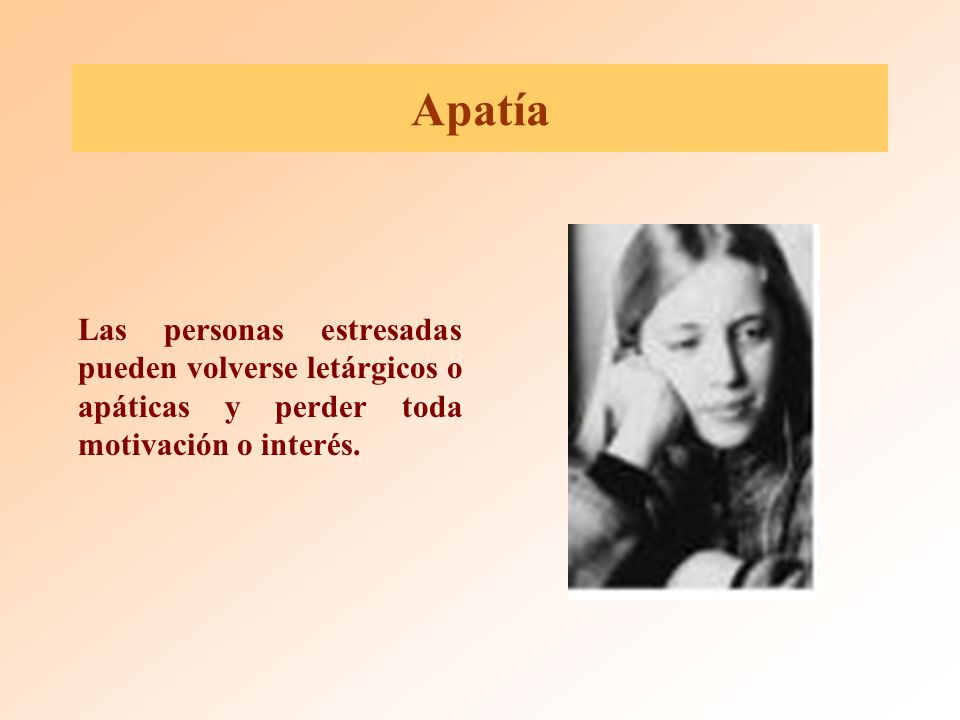Apatía Las personas estresadas pueden volverse letárgicos o apáticas y perder toda motivación o interés.