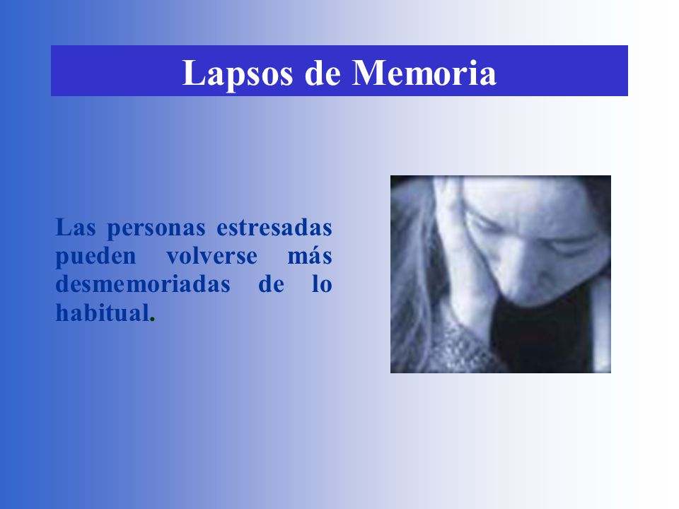Lapsos de Memoria Las personas estresadas pueden volverse más desmemoriadas de lo habitual.