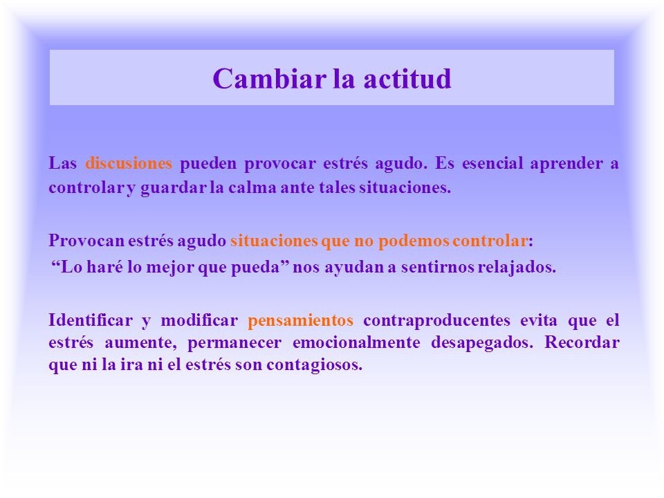 Cambiar la actitud Las discusiones pueden provocar estrés agudo. Es esencial aprender a controlar y guardar la calma ante tales situaciones.