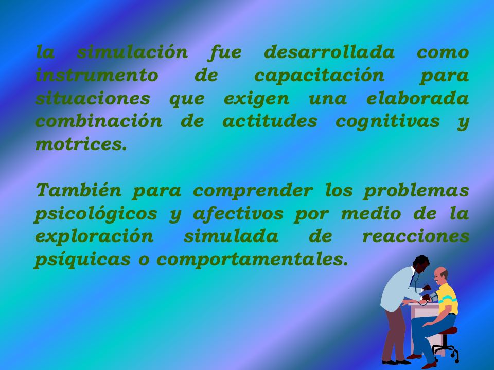 la simulación fue desarrollada como instrumento de capacitación para situaciones que exigen una elaborada combinación de actitudes cognitivas y motrices.