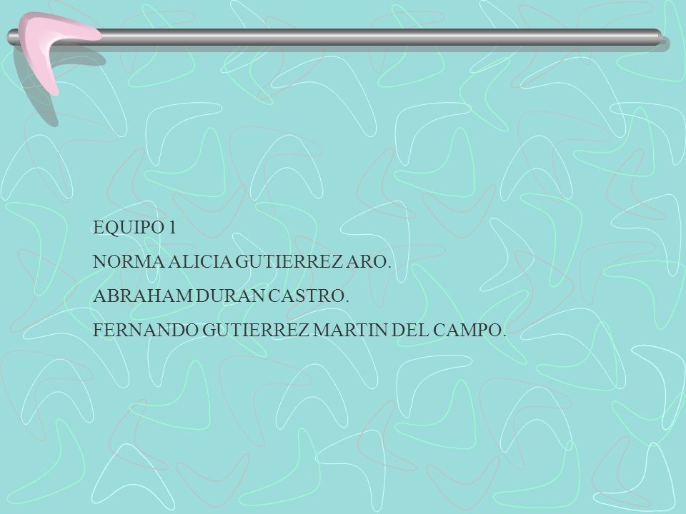 EQUIPO 1 NORMA ALICIA GUTIERREZ ARO. ABRAHAM DURAN CASTRO. FERNANDO GUTIERREZ MARTIN DEL CAMPO.