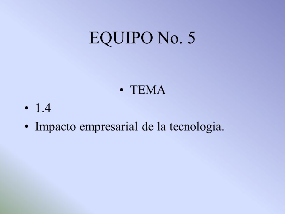EQUIPO No. 5 TEMA 1.4 Impacto empresarial de la tecnologia.