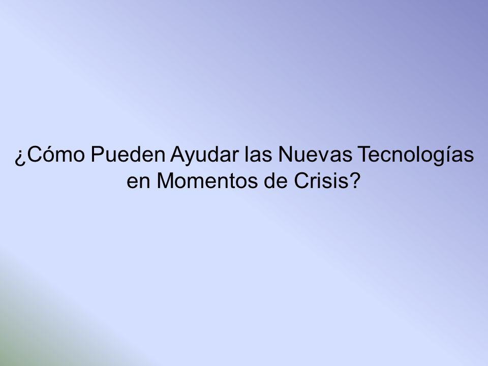 ¿Cómo Pueden Ayudar las Nuevas Tecnologías en Momentos de Crisis
